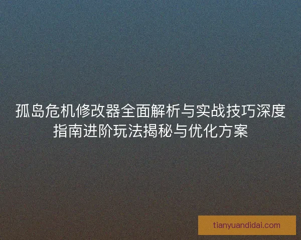 孤岛危机修改器全面解析与实战技巧深度指南进阶玩法揭秘与优化方案